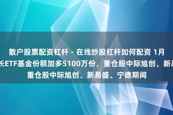 散户股票配资杠杆 - 在线炒股杠杆如何配资 1月29日中原创成长ETF基金份额加多5100万份，重仓股中际旭创、新易盛、宁德期间