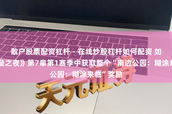 散户股票配资杠杆 - 在线炒股杠杆如何配资 如安在《堡垒之夜》第7章第1赛季中获取整个“南边公园：糊涂来临”奖励