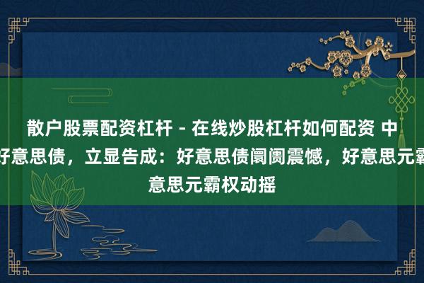 散户股票配资杠杆 - 在线炒股杠杆如何配资 中国出售好意思债，立显告成：好意思债阛阓震憾，好意思元霸权动摇