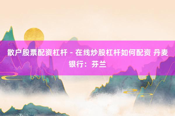 散户股票配资杠杆 - 在线炒股杠杆如何配资 丹麦银行：芬兰