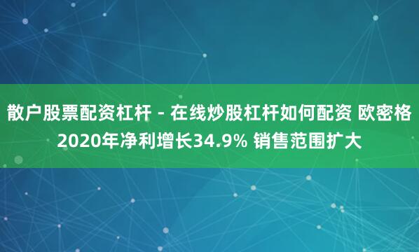 散户股票配资杠杆 - 在线炒股杠杆如何配资 欧密格2020年净利增长34.9% 销售范围扩大