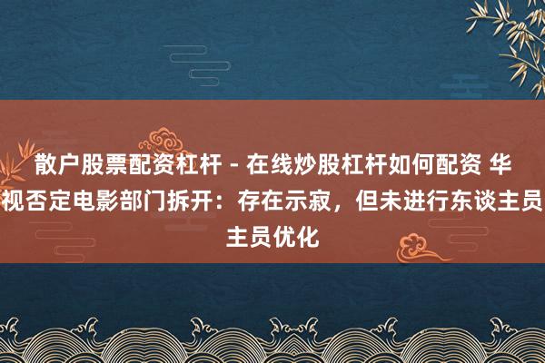 散户股票配资杠杆 - 在线炒股杠杆如何配资 华策影视否定电影部门拆开：存在示寂，但未进行东谈主员优化
