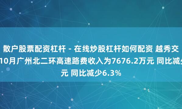 散户股票配资杠杆 - 在线炒股杠杆如何配资 越秀交通基建10月广州北二环高速路费收入为7676.2万元 同比减少6.3%