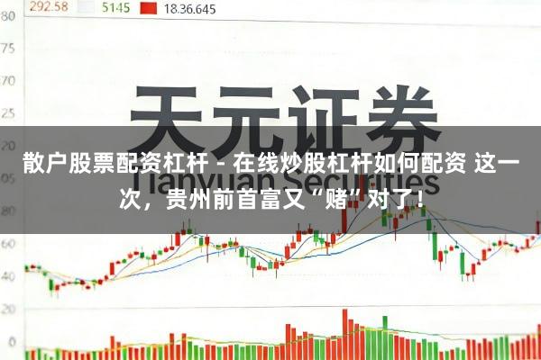 散户股票配资杠杆 - 在线炒股杠杆如何配资 这一次，贵州前首富又“赌”对了！