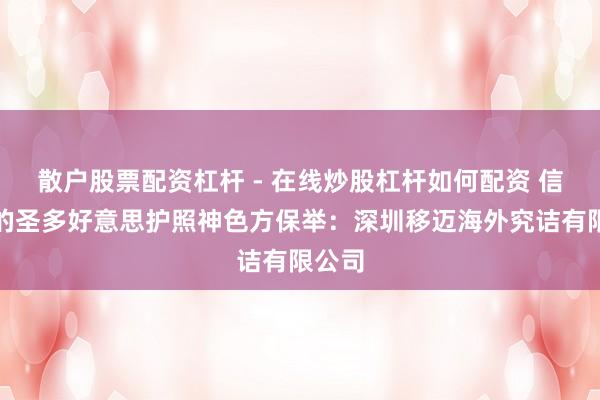 散户股票配资杠杆 - 在线炒股杠杆如何配资 信誉好的圣多好意思护照神色方保举：深圳移迈海外究诘有限公司